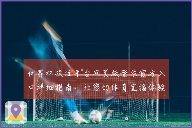 世界杯投注平台网页版登录官方入口详细指南，让您的体育直播体验更顺畅