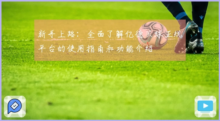 新手上路：全面了解亿德买球正规平台的使用指南和功能介绍