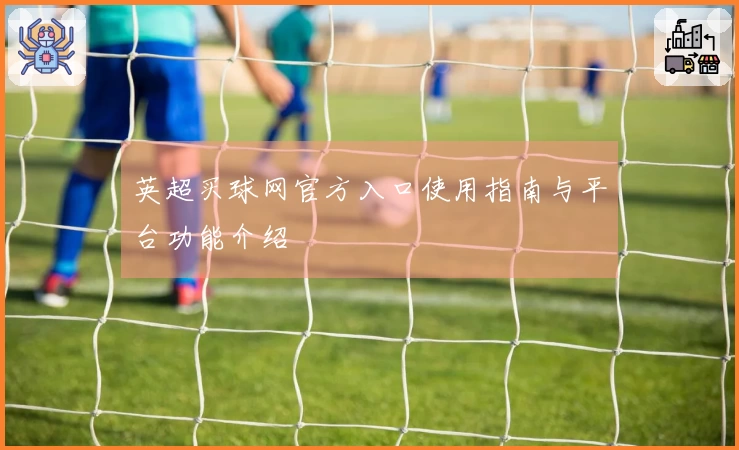 英超买球网官方入口使用指南与平台功能介绍