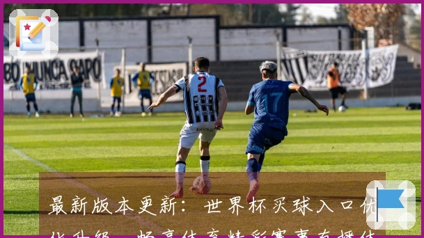 最新版本更新：世界杯买球入口优化升级，畅享体育精彩赛事直播体验