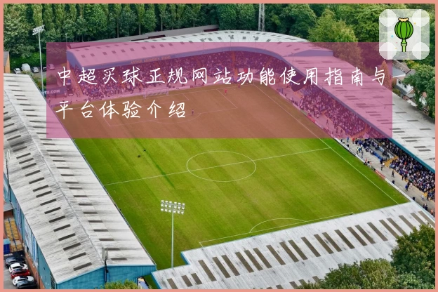 中超买球正规网站功能使用指南与平台体验介绍