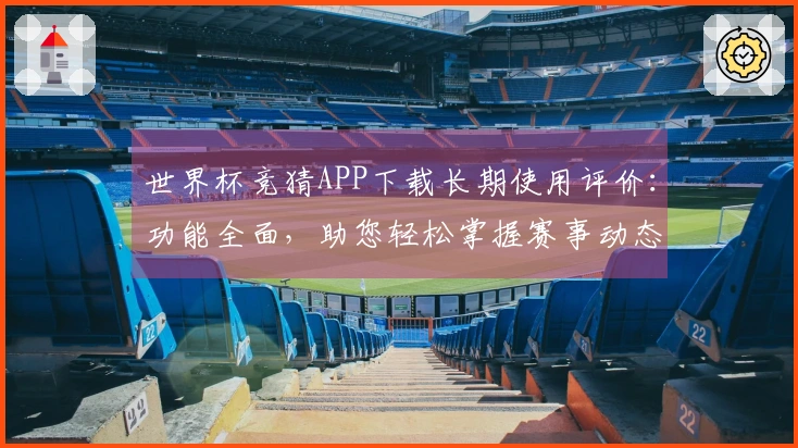 世界杯竞猜APP下载长期使用评价：功能全面，助您轻松掌握赛事动态与分析