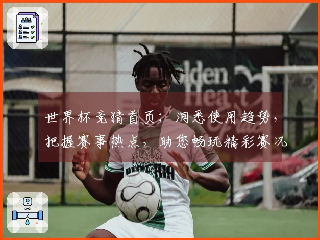世界杯竞猜首页：洞悉使用趋势，把握赛事热点，助您畅玩精彩赛况