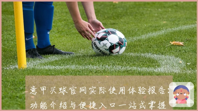 意甲买球官网实际使用体验报告：功能介绍与便捷入口一站式掌握