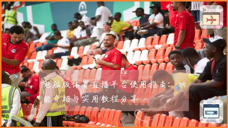 电脑版体育直播平台使用指南：功能介绍与实用教程分享