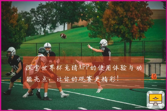 探索世界杯竞猜APP的使用体验与功能亮点，让你的观赛更精彩！