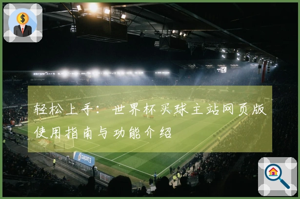 轻松上手：世界杯买球主站网页版使用指南与功能介绍