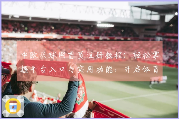 中欧买球网首页注册教程：轻松掌握平台入口与实用功能，开启体育观赛新体验