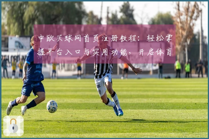 中欧买球网首页注册教程：轻松掌握平台入口与实用功能，开启体育观赛新体验