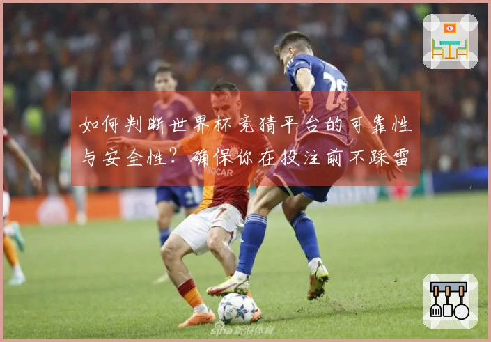 如何判断世界杯竞猜平台的可靠性与安全性？确保你在投注前不踩雷