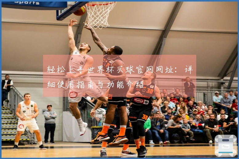 轻松上手世界杯买球官网网址：详细使用指南与功能介绍
