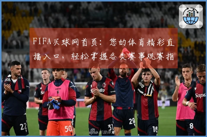 FIFA买球网首页：您的体育精彩直播入口，轻松掌握各类赛事观赛指南