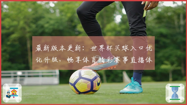 最新版本更新：世界杯买球入口优化升级，畅享体育精彩赛事直播体验