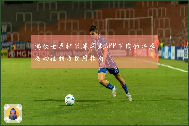 揭秘世界杯买球苹果APP下载的丰厚活动福利与使用指南