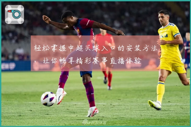 轻松掌握中超买球入口的安装方法，让你畅享精彩赛事直播体验