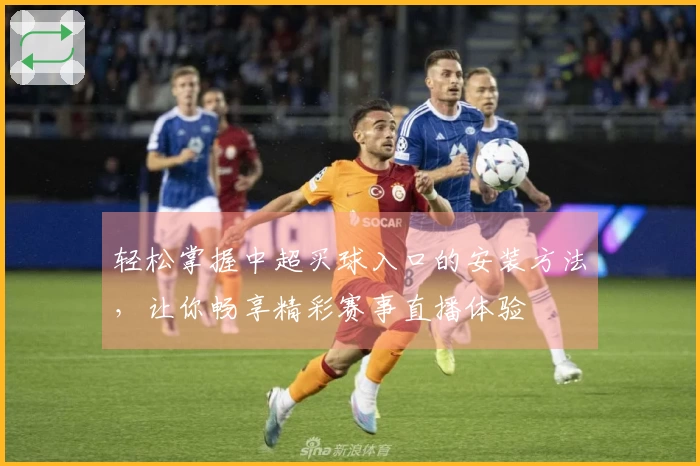 轻松掌握中超买球入口的安装方法,让你畅享精彩赛事直播体验