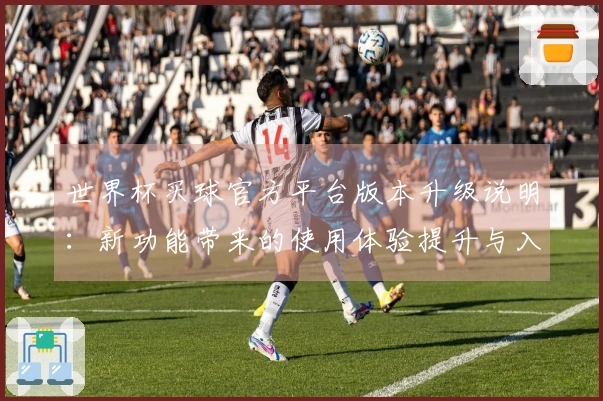 世界杯买球官方平台版本升级说明：新功能带来的使用体验提升与入口优化