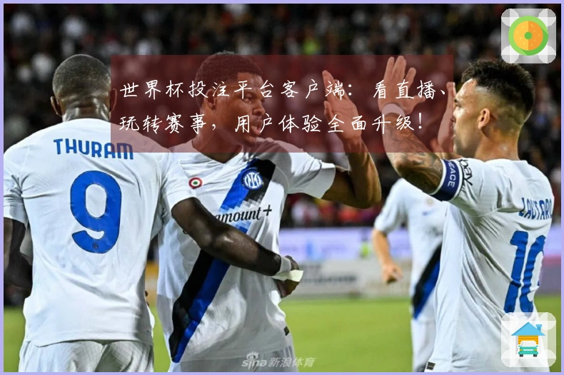 世界杯投注平台客户端：看直播、玩转赛事，用户体验全面升级！