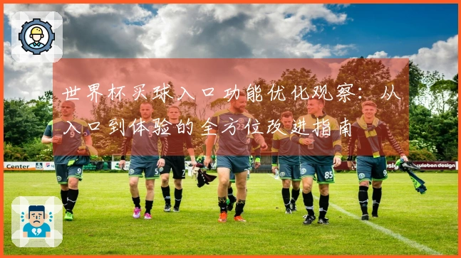 世界杯买球入口功能优化观察：从入口到体验的全方位改进指南