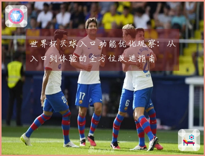 世界杯买球入口功能优化观察：从入口到体验的全方位改进指南