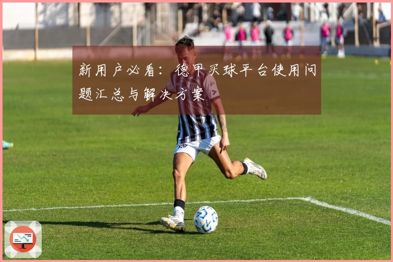 新用户必看：德甲买球平台使用问题汇总与解决方案