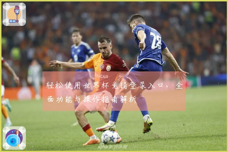 轻松使用世界杯竞猜登录入口，全面功能与操作指南解析
