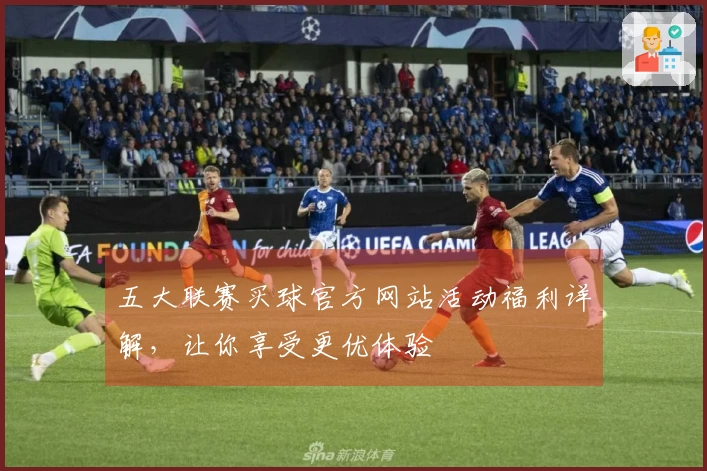 五大联赛买球官方网站活动福利详解,让你享受更优体验