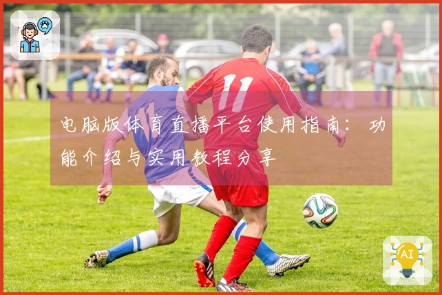 电脑版体育直播平台使用指南：功能介绍与实用教程分享
