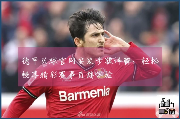 德甲买球官网安装步骤详解,轻松畅享精彩赛事直播体验