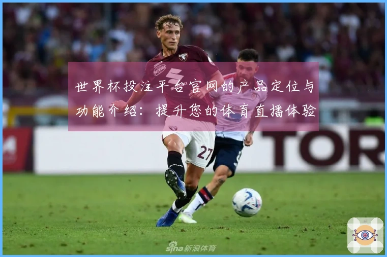 世界杯投注平台官网的产品定位与功能介绍：提升您的体育直播体验