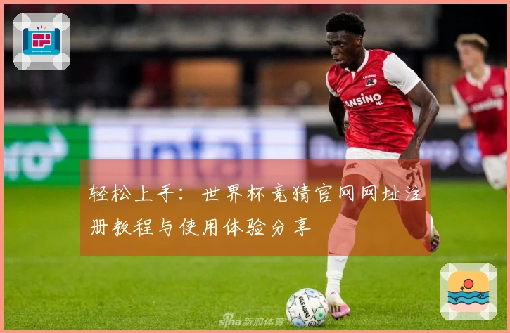 轻松上手：世界杯竞猜官网网址注册教程与使用体验分享