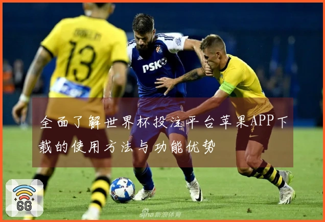 全面了解世界杯投注平台苹果APP下载的使用方法与功能优势
