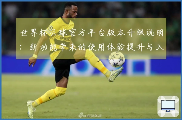 世界杯买球官方平台版本升级说明：新功能带来的使用体验提升与入口优化