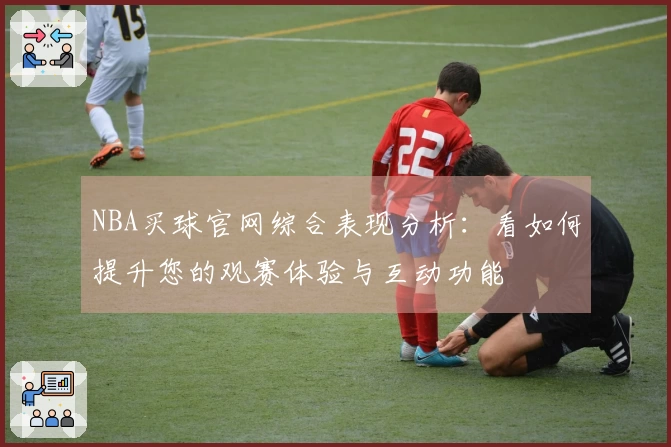 NBA买球官网综合表现分析：看如何提升您的观赛体验与互动功能
